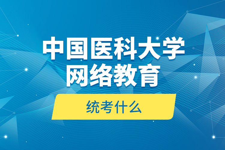 中國醫(yī)科大學(xué)網(wǎng)絡(luò)教育統(tǒng)考什么？