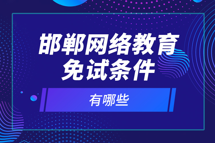 邯鄲網(wǎng)絡教育免試條件有哪些？