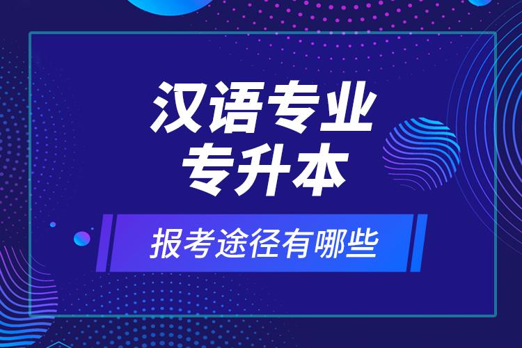 漢語專業(yè)專升本報考途徑有哪些？
