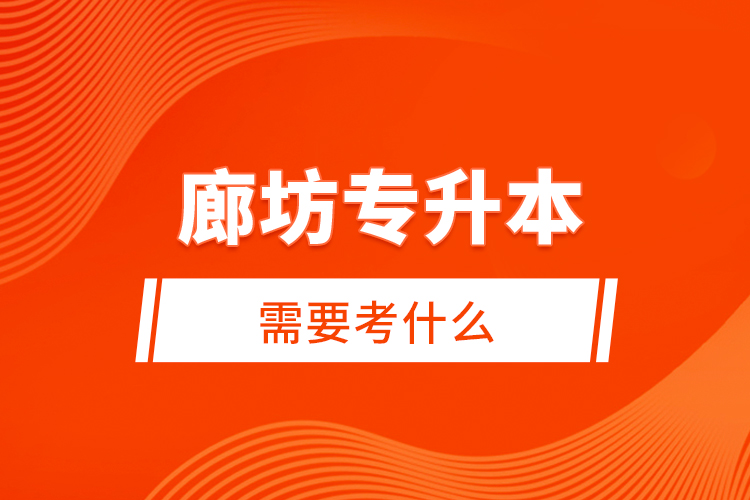 廊坊專升本需要考什么？