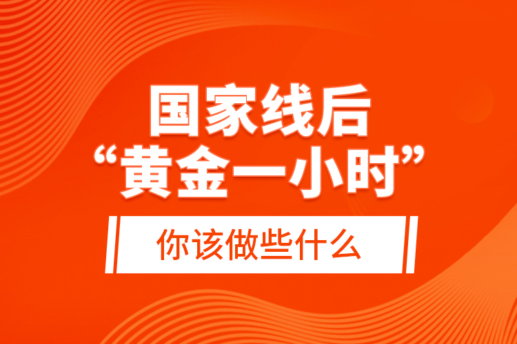 國(guó)家線后“黃金一小時(shí)”，你該做些什么？