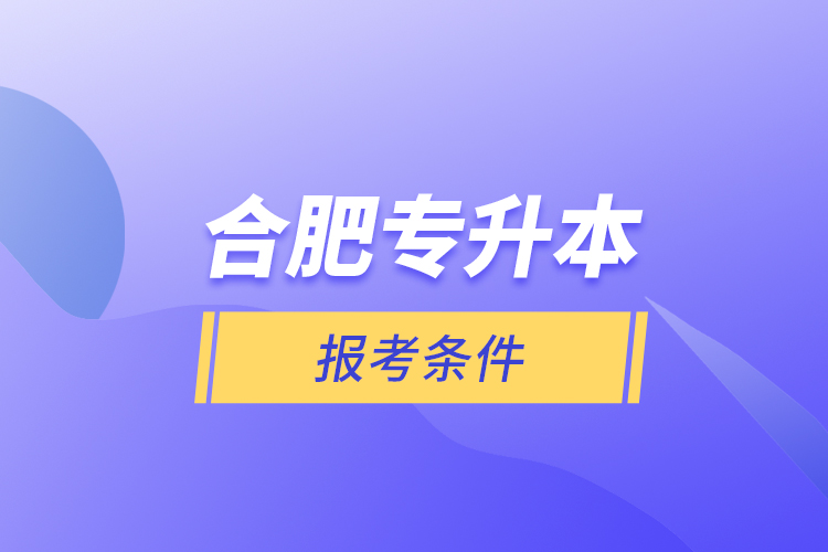合肥專升本報考條件？