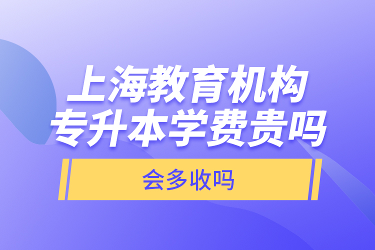 上海教育機構(gòu)專升本學(xué)費貴嗎？會多收嗎？