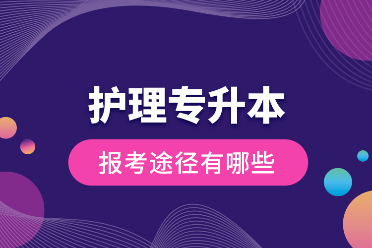 護(hù)理專升本的報(bào)考途徑有哪些？