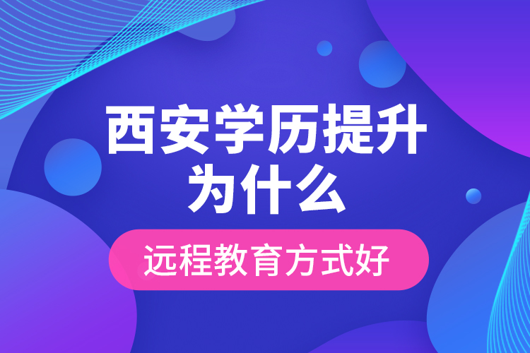 西安學歷提升為什么遠程教育方式好？