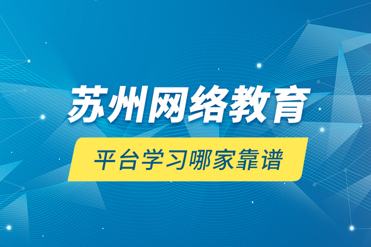 蘇州網(wǎng)絡(luò)教育平臺(tái)學(xué)習(xí)哪家靠譜？