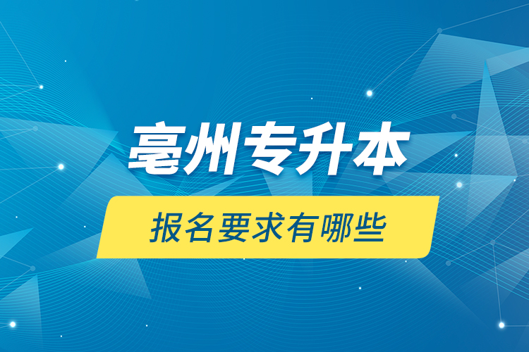 亳州專升本報(bào)名要求有哪些？