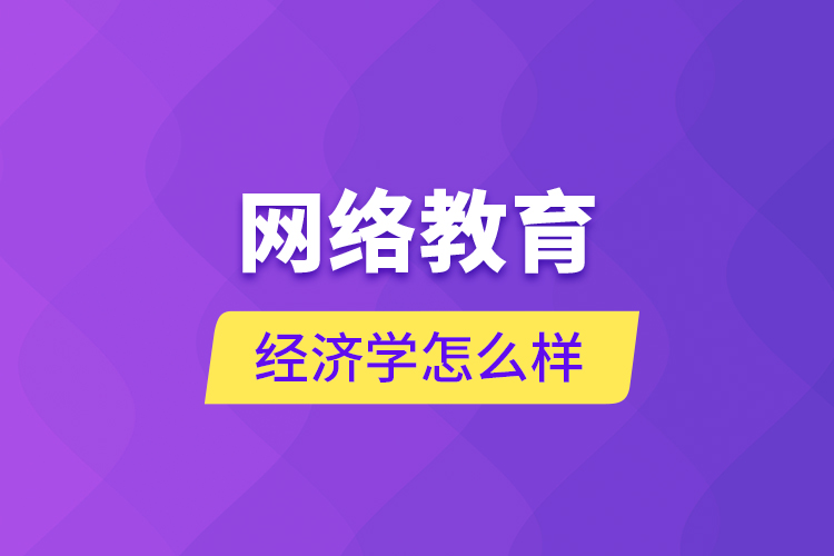 網(wǎng)絡(luò)教育經(jīng)濟(jì)學(xué)怎么樣？