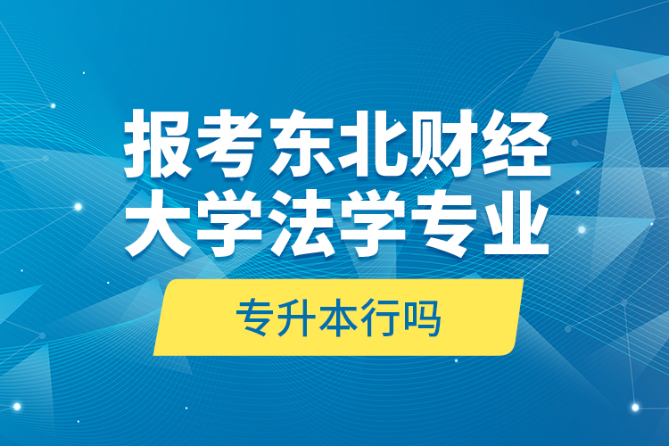 報(bào)考東北財(cái)經(jīng)大學(xué)法學(xué)專(zhuān)業(yè)專(zhuān)升本行嗎？