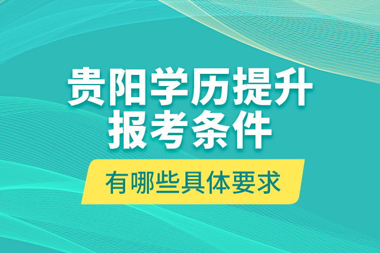 貴陽學(xué)歷提升報(bào)考條件有哪些具體要求？