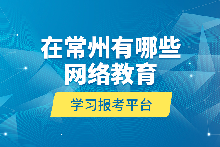 在常州有哪些網(wǎng)絡(luò)教育學(xué)習(xí)報(bào)考平臺(tái)？