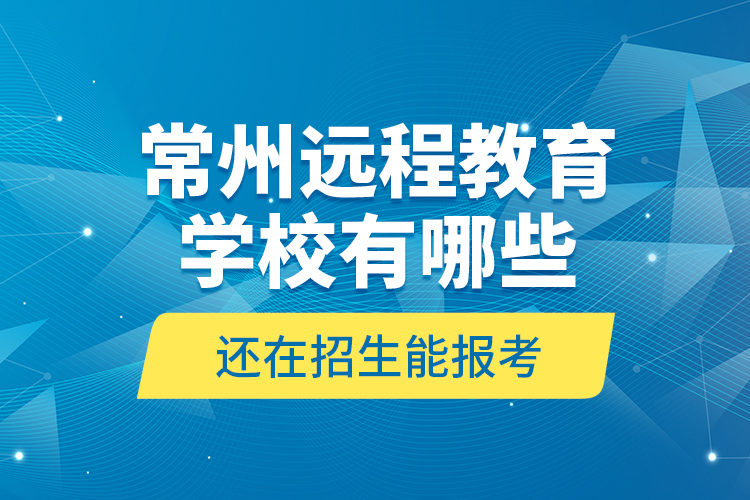 常州遠(yuǎn)程教育學(xué)校有哪些還在招生能報(bào)考？