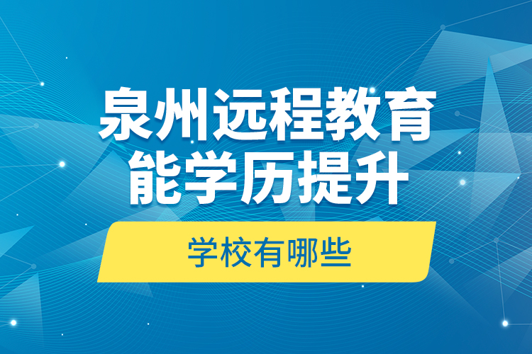 泉州遠(yuǎn)程教育能學(xué)歷提升的學(xué)校有哪些？