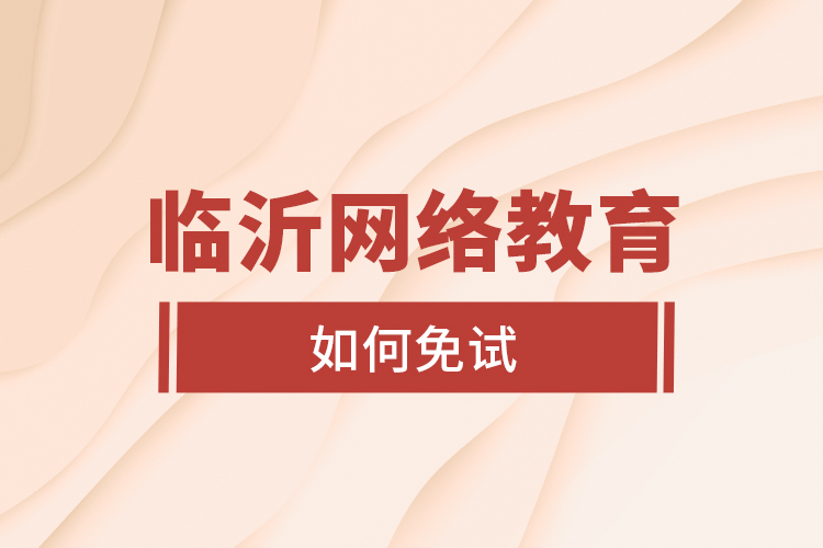 臨沂網(wǎng)絡教育如何免試？
