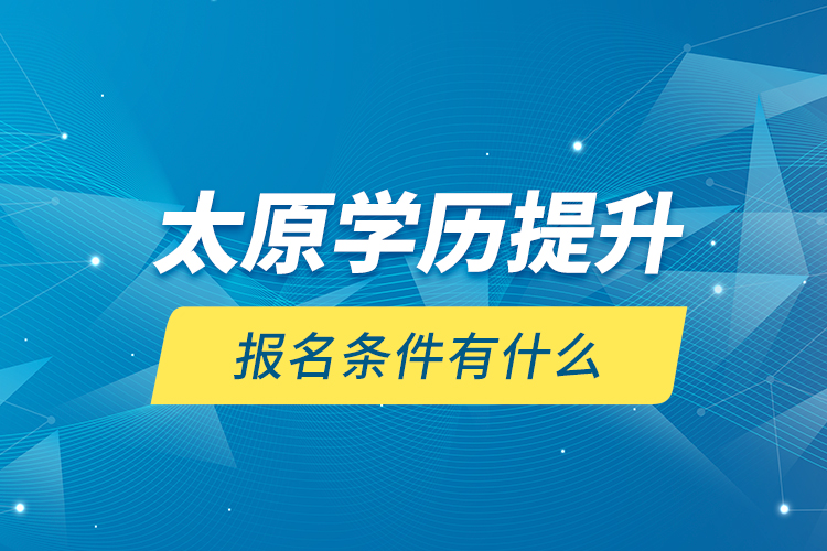 太原學(xué)歷提升報名條件有什么？