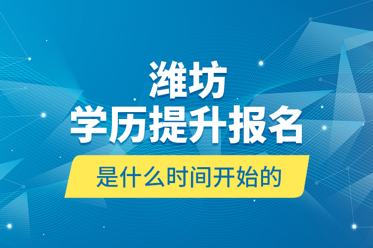 濰坊學(xué)歷提升報名是什么時間開始的？