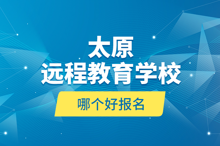 太原遠程教育學(xué)校哪個好報名？