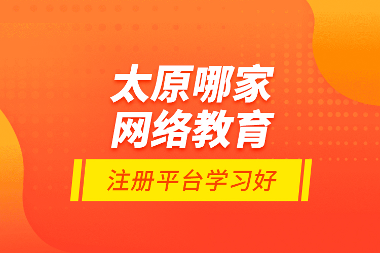 太原哪家網(wǎng)絡教育注冊平臺學習好？