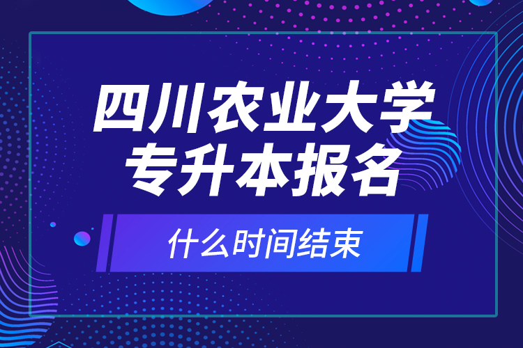 四川農(nóng)業(yè)大學(xué)專升本報(bào)名什么時(shí)間結(jié)束？