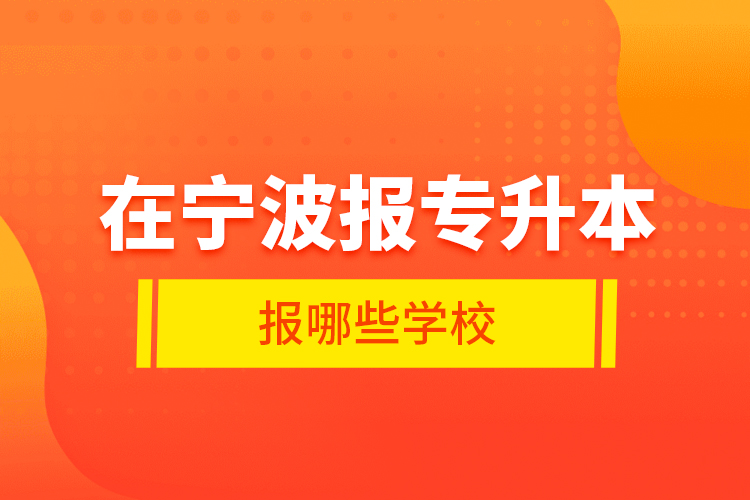 在寧波報專升本報哪些學(xué)校？