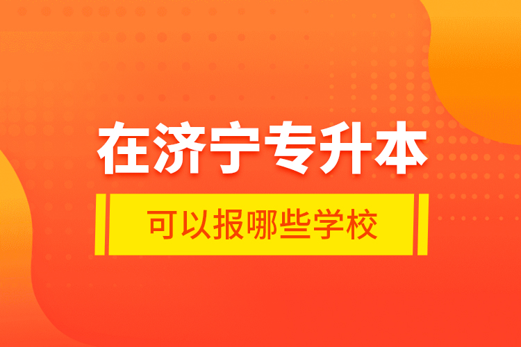 在濟(jì)寧專升本可以報(bào)哪些學(xué)校？