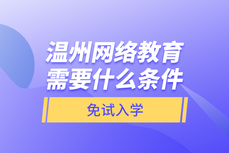溫州網(wǎng)絡教育需要什么條件免試入學？