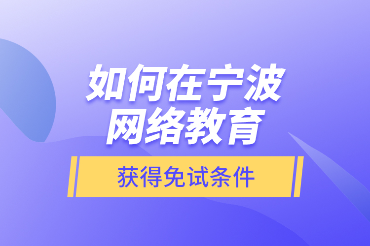 如何在寧波網(wǎng)絡(luò)教育獲得免試條件？
