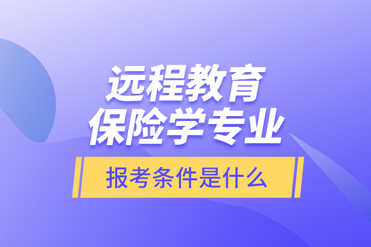 遠(yuǎn)程教育保險(xiǎn)學(xué)專(zhuān)業(yè)報(bào)考條件是什么？
