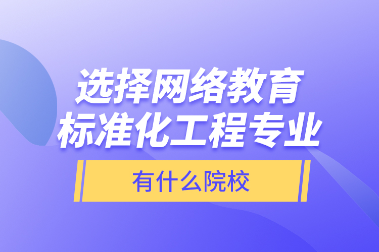 選擇網(wǎng)絡教育標準化工程專業(yè)有什么院校？