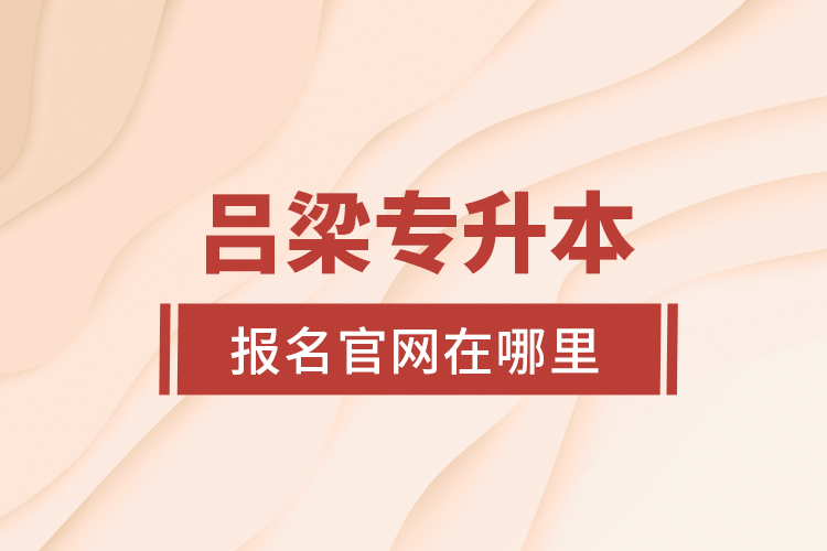 呂梁專升本報名官網(wǎng)在哪里？
