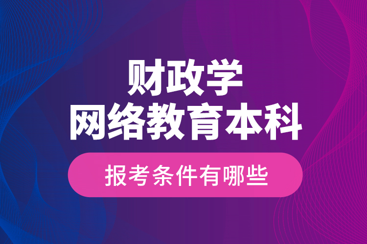 財政學網(wǎng)絡教育本科報考條件有哪些？