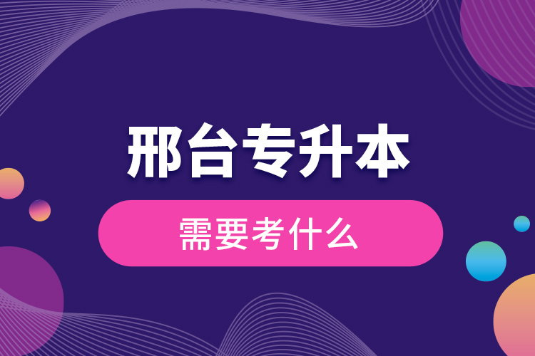 邢臺專升本需要考什么？