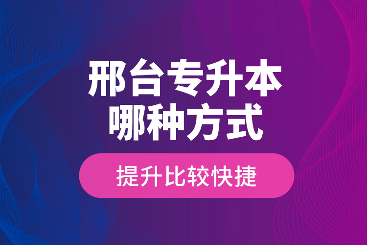 邢臺專升本哪種方式提升比較快捷？