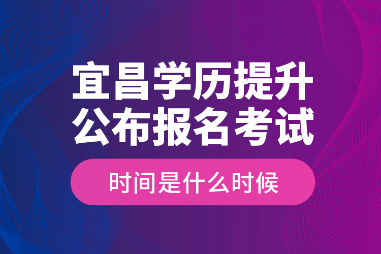 宜昌學(xué)歷提升公布報(bào)名考試時(shí)間是什么時(shí)候？