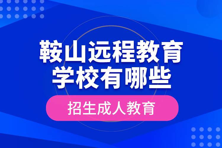 鞍山遠(yuǎn)程教育學(xué)校有哪些招生成人教育？