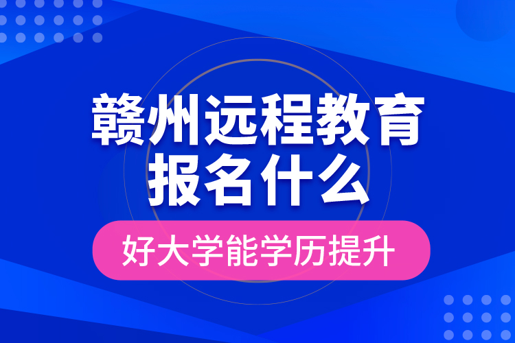 贛州遠(yuǎn)程教育報名什么好大學(xué)能學(xué)歷提升？