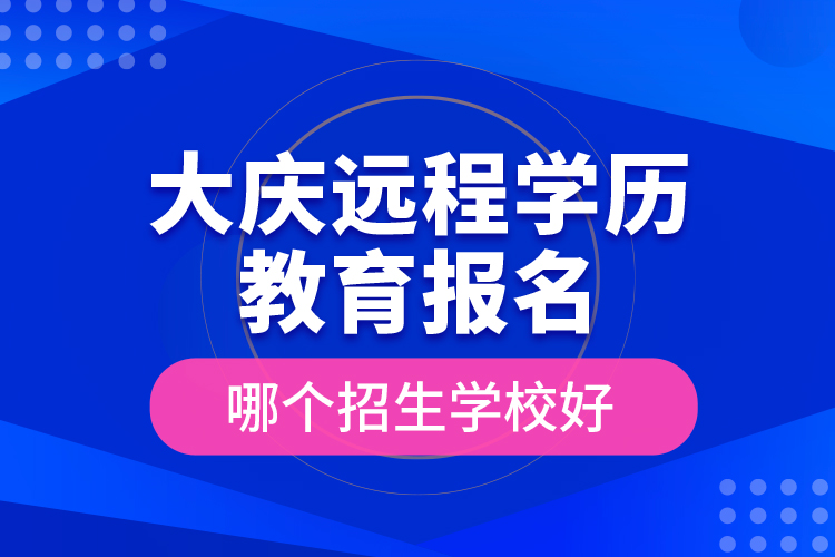 大慶遠程學(xué)歷教育報名哪個招生學(xué)校好？