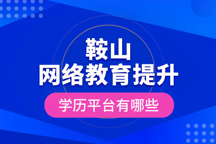 鞍山網(wǎng)絡(luò)教育提升學(xué)歷平臺有哪些？