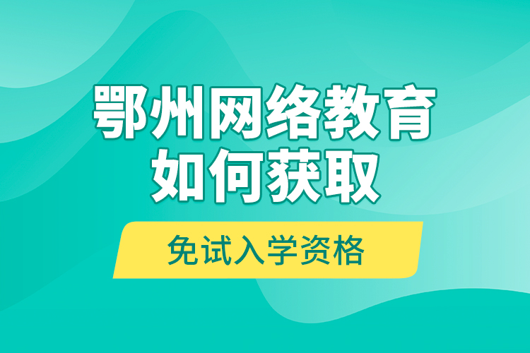 鄂州網(wǎng)絡(luò)教育如何獲取免試入學(xué)資格？