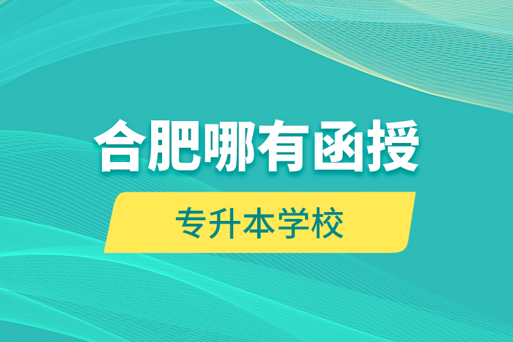 合肥哪有函授專升本學(xué)校？