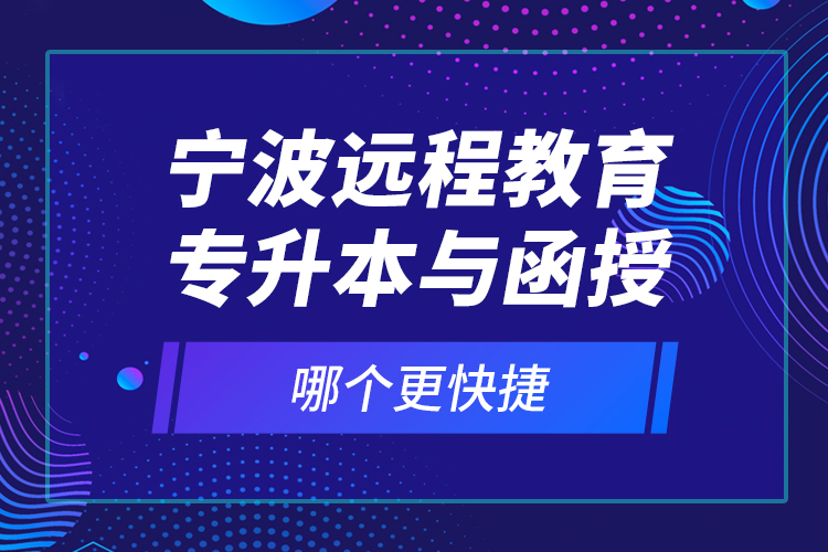 寧波遠(yuǎn)程教育專升本與函授哪個(gè)更快捷？