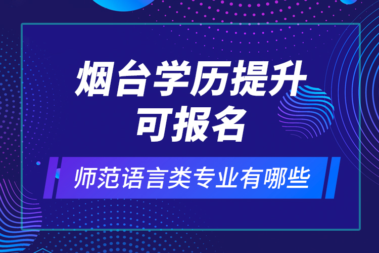煙臺(tái)學(xué)歷提升可報(bào)名師范語(yǔ)言類專業(yè)有哪些？