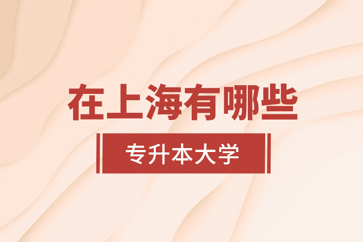 在上海有哪些專升本大學(xué)？