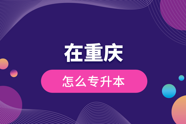 在重慶怎么專升本？