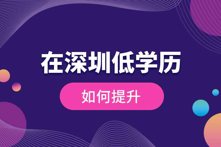 在深圳低學(xué)歷如何提升？