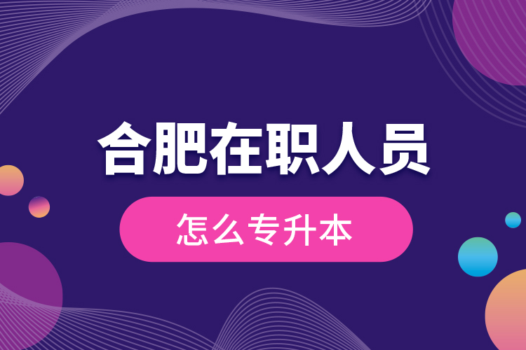 合肥在職人員怎么專升本？
