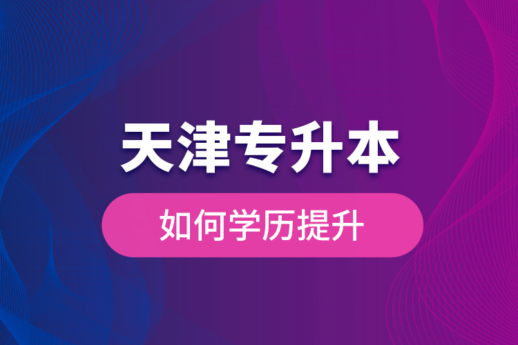天津?qū)Ｉ救绾螌W歷提升？