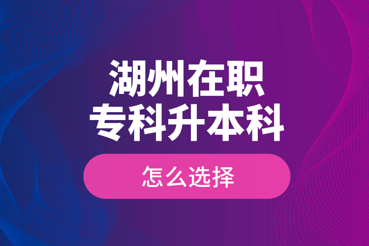 湖州在職專科升本科怎么選擇？