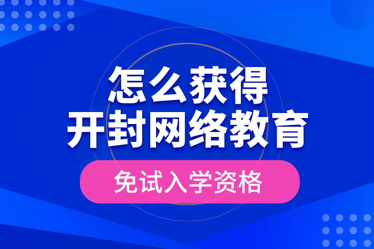 怎么獲得開封網(wǎng)絡(luò)教育免試入學(xué)資格？
