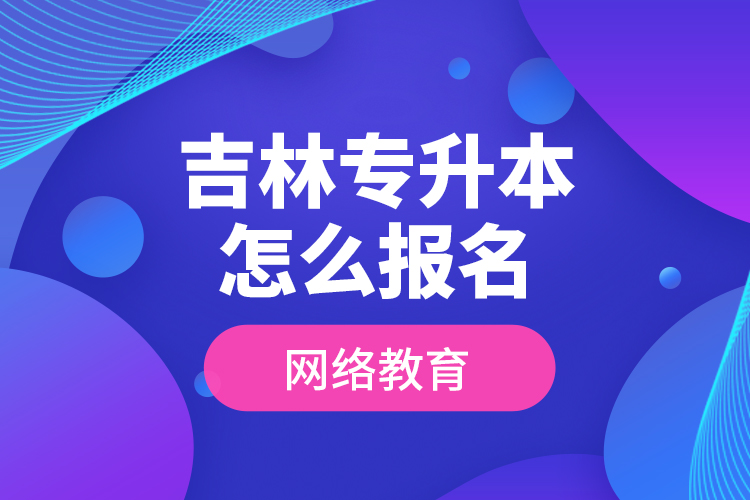 吉林專升本怎么報(bào)名網(wǎng)絡(luò)教育？